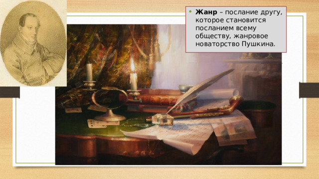Жанр  – послание другу, которое становится посланием всему обществу, жанровое новаторство Пушкина. 