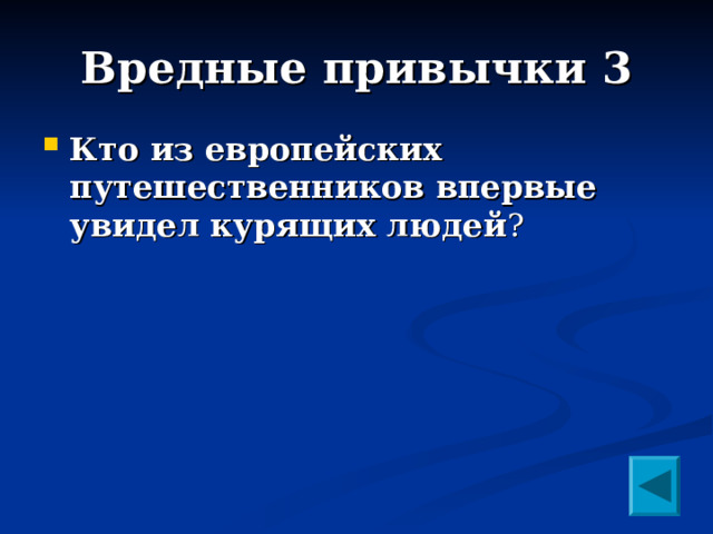 Вредные привычки 3  Кто из европейских путешественников впервые увидел курящих людей ?  