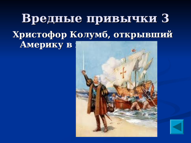 Вредные привычки 3 Христофор Колумб, открывший Америку в конце 15 века  