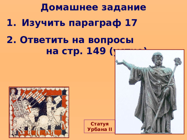 Домашнее задание 1.  Изучить параграф  17 2. Ответить на вопросы  на стр. 149 (устно) Статуя Урбана II 