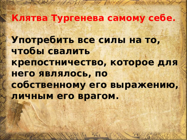 Клятва Тургенева самому себе. Употребить все силы на то, чтобы свалить крепостничество, которое для него являлось, по собственному его выражению, личным его врагом. 