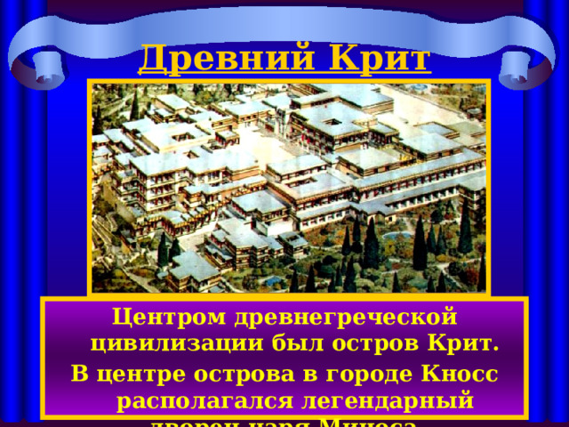 Древний Крит Центром древнегреческой цивилизации был остров Крит. В центре острова в городе Кносс располагался легендарный дворец царя Миноса . 