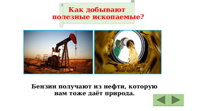 Как добывают  полезные ископаемые? Бензин получают из нефти, которую нам тоже даёт природа. 