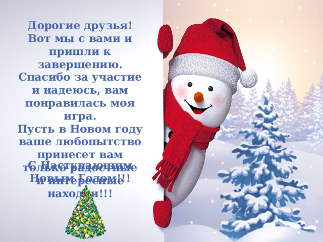 Дорогие друзья! Вот мы с вами и пришли к завершению. Спасибо за участие и надеюсь, вам понравилась моя игра. Пусть в Новом году ваше любопытство принесет вам только радостные и интересные находки!!! С Наступающим Новым Годом!!! 