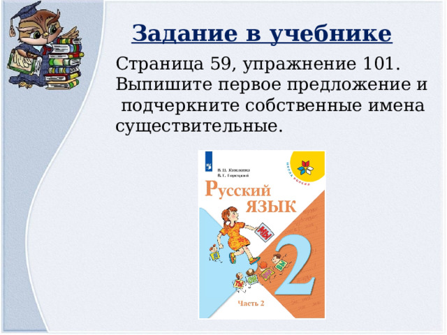 Задание в учебнике Страница 59, упражнение 101. Выпишите первое предложение и  подчеркните собственные имена существительные. 