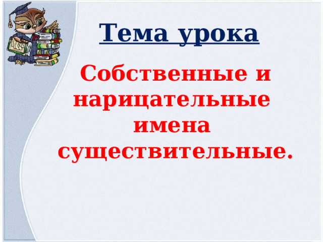 Тема урока Собственные и нарицательные имена существительные. 
