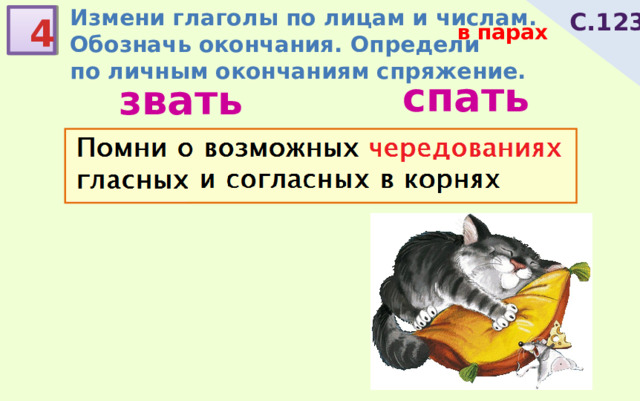 Измени глаголы по лицам и числам. Обозначь окончания. Определи по личным окончаниям спряжение. С.123 4 в парах спать звать 