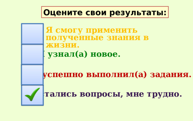 Оцените свои результаты: Я смогу применить полученные знания в жизни. Я узнал(а) новое. Я успешно выполнил(а) задания. Остались вопросы, мне трудно. 