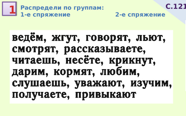 С.121 1 Распредели по группам: 1-е спряжение 2-е спряжение 