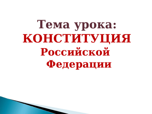  Тема урока: КОНСТИТУЦИЯ Российской Федерации 