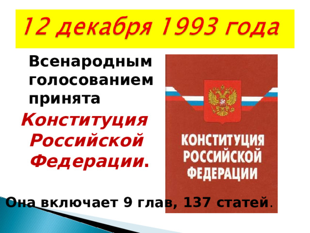  Всенародным голосованием принята Конституция Российской Федерации .  Она включает 9 глав, 137 статей . 