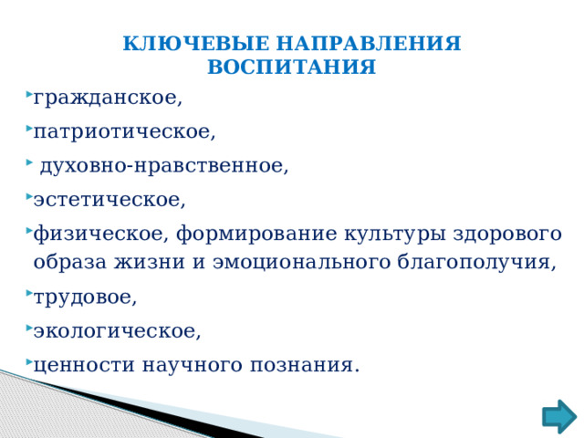 КЛЮЧЕВЫЕ НАПРАВЛЕНИЯ ВОСПИТАНИЯ гражданское, патриотическое,  духовно-нравственное, эстетическое, физическое, формирование культуры здорового образа жизни и эмоционального благополучия, трудовое, экологическое, ценности научного познания. 