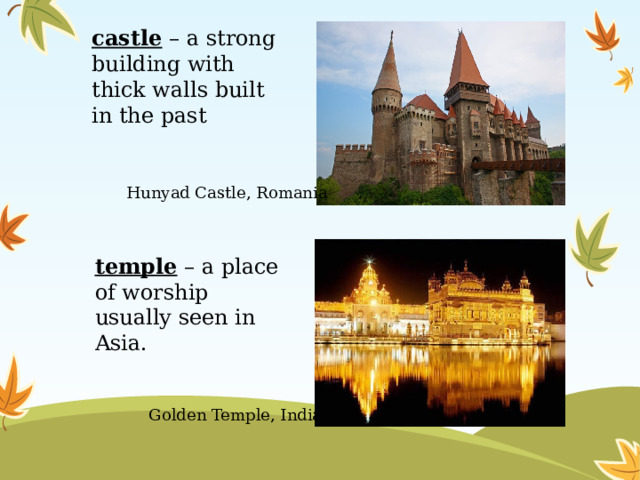 castle – a strong building with thick walls built in the past Hunyad Castle, Romania temple – a place of worship usually seen in Asia. Golden Temple, India 