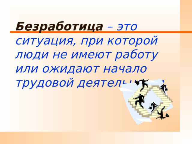 Безработица – это ситуация, при которой люди не имеют работу или ожидают начало трудовой деятельности.   