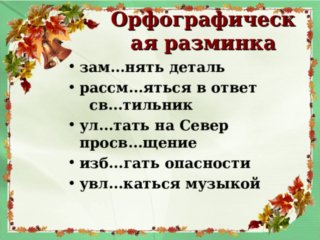 Орфографическая разминка зам...нять деталь рассм...яться в ответ св...тильник ул...тать на Север просв...щение изб...гать опасности увл...каться музыкой 