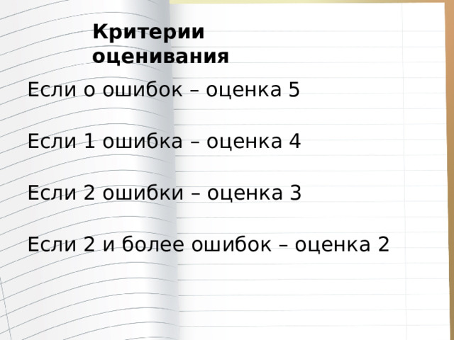 Критерии оценивания Если о ошибок – оценка 5 Если 1 ошибка – оценка 4 Если 2 ошибки – оценка 3 Если 2 и более ошибок – оценка 2 