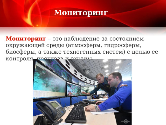 Мониторинг  Мониторинг – это наблюдение за состоянием окружающей среды (атмосферы, гидросферы, биосферы, а также техногенных систем) с целью ее контроля, прогноза и охраны. 