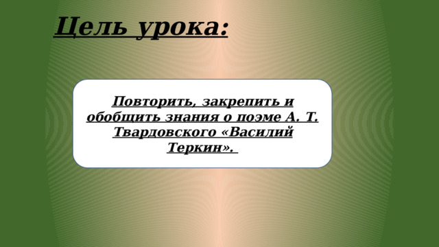 Цель урока: Повторить, закрепить и обобщить знания о поэме А. Т. Твардовского «Василий Теркин». 