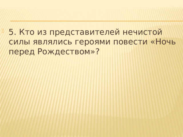 5. Кто из представителей нечистой силы являлись героями повести «Ночь перед Рождеством»? 