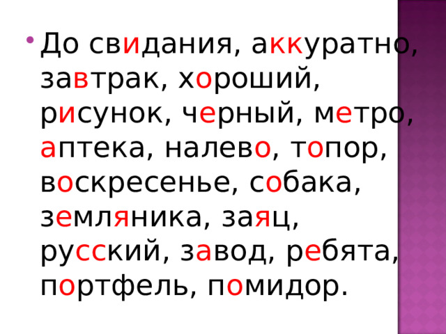 До св и дания, а кк уратно, за в трак, х о роший, р и сунок, ч е рный, м е тро, а птека, налев о , т о пор, в о скресенье, с о бака, з е мл я ника, за я ц, ру сс кий, з а вод, р е бята, п о ртфель, п о мидор. 