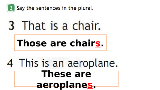 Those are chair s . These are aeroplane s . 
