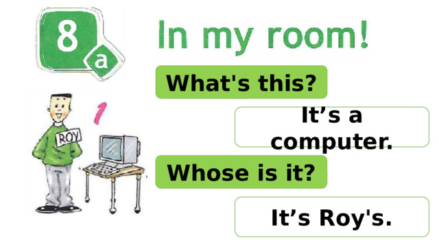 What's this? It’s a computer. Whose is it? It’s Roy's. 