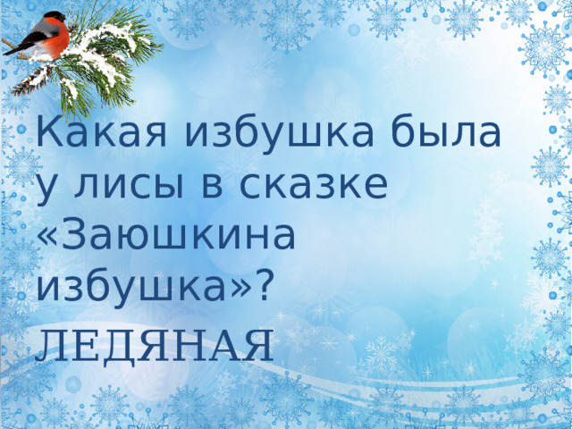 Какая избушка была у лисы в сказке «Заюшкина избушка»? ЛЕДЯНАЯ  