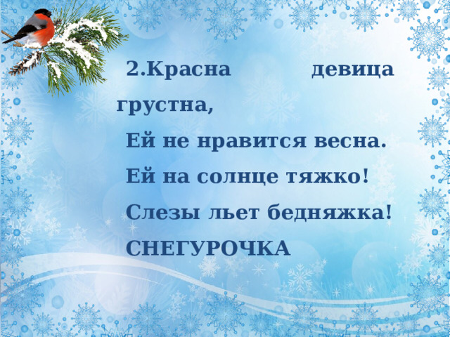 2.Красна девица грустна, Ей не нравится весна. Ей на солнце тяжко! Слезы льет бедняжка! СНЕГУРОЧКА 