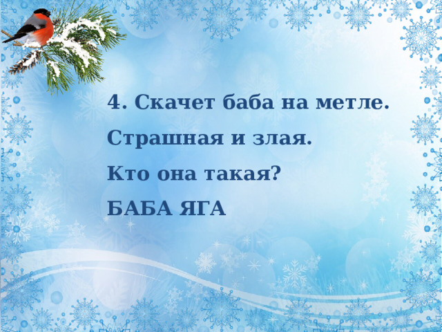 4. Скачет баба на метле.  Страшная и злая.  Кто она такая? БАБА ЯГА 