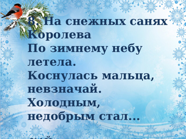 8. На снежных санях Королева  По зимнему небу летела.  Коснулась мальца, невзначай.  Холодным, недобрым стал...  КАЙ 