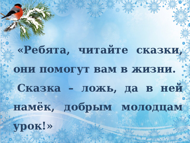 «Ребята, читайте сказки, они помогут вам в жизни. Сказка – ложь, да в ней намёк, добрым молодцам урок!» 