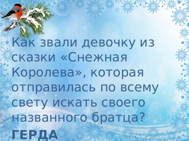 Как звали девочку из сказки «Снежная Королева», которая отправилась по всему свету искать своего названного братца? ГЕРДА 