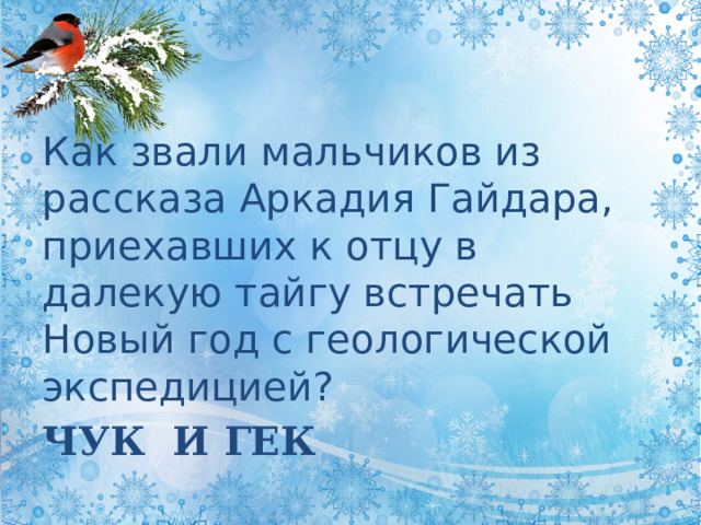 Как звали мальчиков из рассказа Аркадия Гайдара, приехавших к отцу в далекую тайгу встречать Новый год с геологической экспедицией? ЧУК И ГЕК 