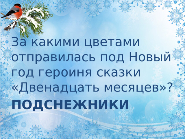 За какими цветами отправилась под Новый год героиня сказки «Двенадцать месяцев»?  ПОДСНЕЖНИКИ 