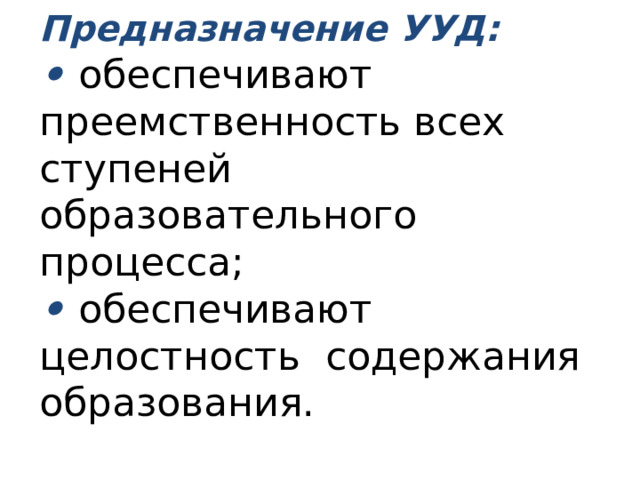 Предназначение УУД:   • обеспечивают преемственность всех ступеней образовательного процесса;  • обеспечивают целостность содержания образования. 