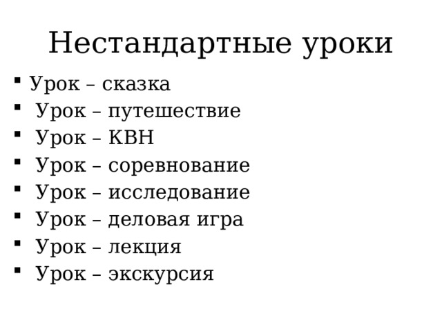 Нестандартные уроки Урок – сказка  Урок – путешествие  Урок – КВН  Урок – соревнование  Урок – исследование  Урок – деловая игра  Урок – лекция  Урок – экскурсия 
