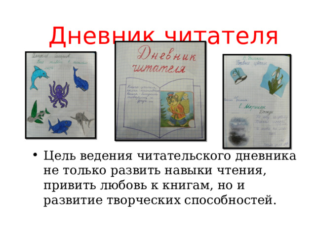 Дневник читателя Цель ведения читательского дневника не только развить навыки чтения, привить любовь к книгам, но и развитие творческих способностей. 