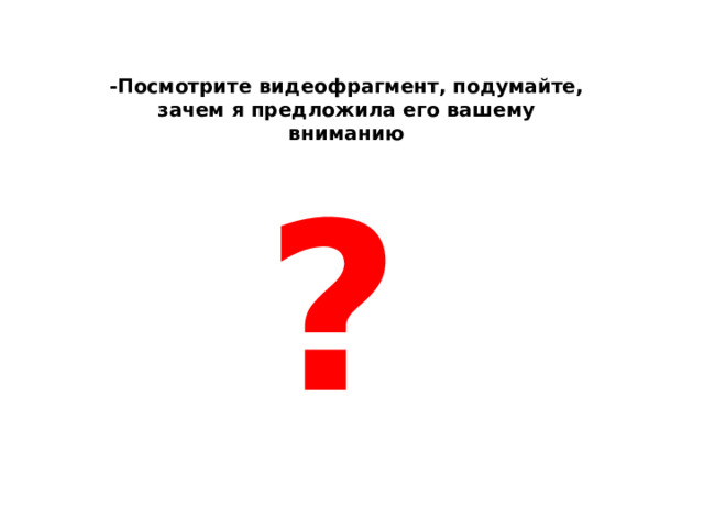 -Посмотрите видеофрагмент, подумайте, зачем я предложила его вашему вниманию ? 