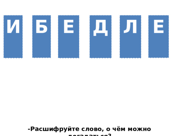 И Б Е Д Л Е -Расшифруйте слово, о чём можно догадаться? 