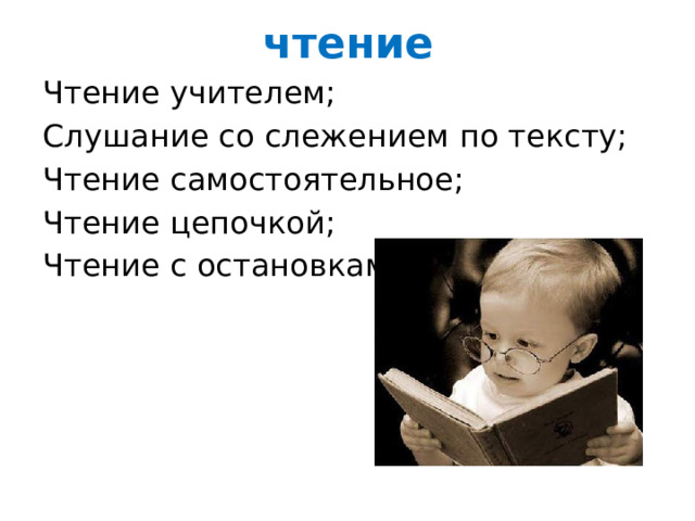 чтение Чтение учителем; Слушание со слежением по тексту; Чтение самостоятельное; Чтение цепочкой; Чтение с остановками. 