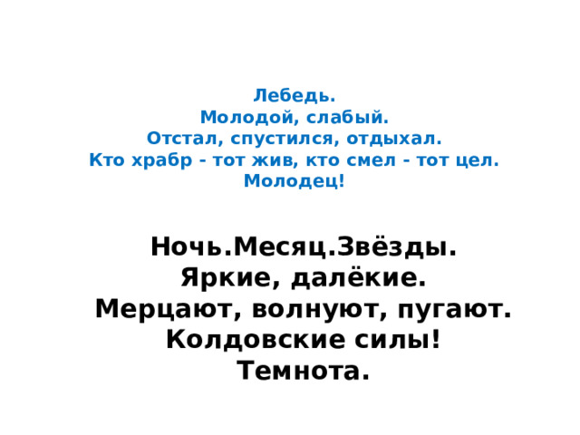 Лебедь.  Молодой, слабый.  Отстал, спустился, отдыхал.  Кто храбр - тот жив, кто смел - тот цел.  Молодец!     Ночь.Месяц.Звёзды. Яркие, далёкие. Мерцают, волнуют, пугают. Колдовские силы! Темнота. 