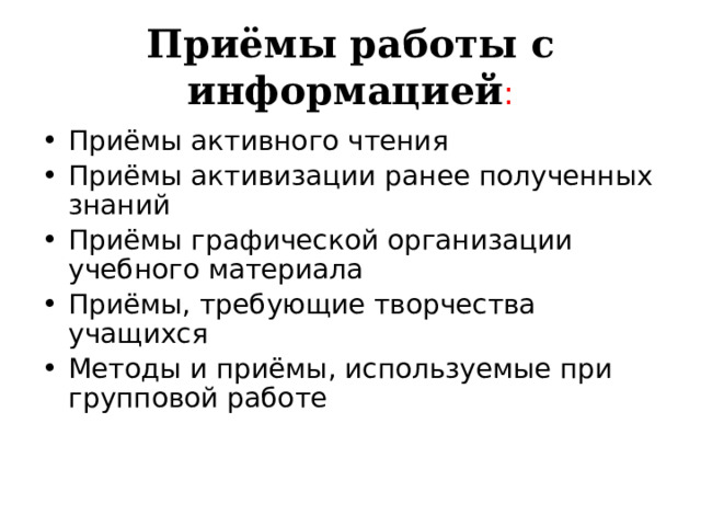 Приёмы работы с информацией : Приёмы активного чтения Приёмы активизации ранее полученных знаний Приёмы графической организации учебного материала Приёмы, требующие творчества учащихся Методы и приёмы, используемые при групповой работе 