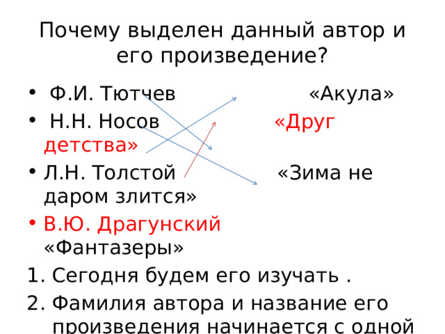 Почему выделен данный автор и его произведение?  Ф.И. Тютчев «Акула»  Н.Н. Носов «Друг детства» Л.Н. Толстой «Зима не даром злится» В.Ю. Драгунский «Фантазеры» Сегодня будем его изучать . Фамилия автора и название его произведения начинается с одной буквы Д 