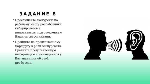 Задание 8 Прослушайте экскурсию по рабочему месту разработчика киберпротезов и имплантатов, подготовленную Вашими сверстниками. Пройдите по предложенному маршруту в роли экскурсанта. Сравните  представленную информацию с имеющимися у Вас знаниями об этой  профессии. 