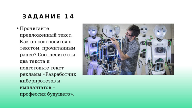 Задание 14 Прочитайте предложенный текст. Как он соотносится с текстом,  прочитанным ранее? Соотнесите эти два текста и подготовьте текст  рекламы «Разработчик киберпротезов и имплантатов – профессия будущего». 