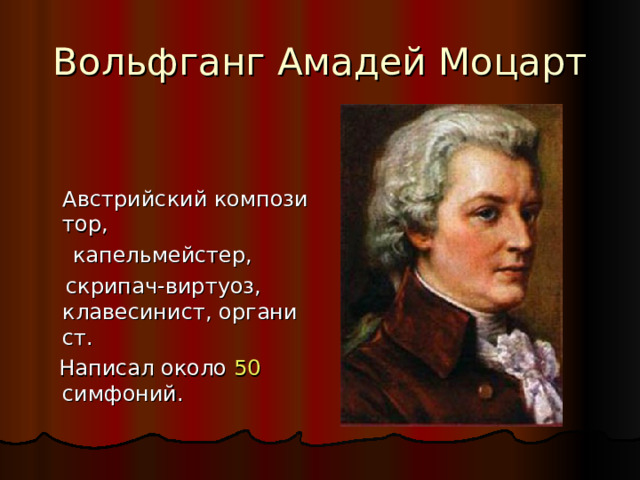 Вольфганг Амадей Моцарт  Австрийский композитор,  капельмейстер,   скрипач-виртуоз, клавесинист, органист.  Написал около 50 симфоний. 
