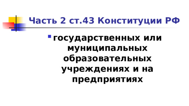Часть 2 ст.43 Конституции РФ государственных или муниципальных образовательных учреждениях и на предприятиях 