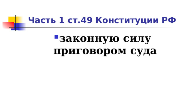 Часть 1 ст.49 Конституции РФ законную силу приговором суда 