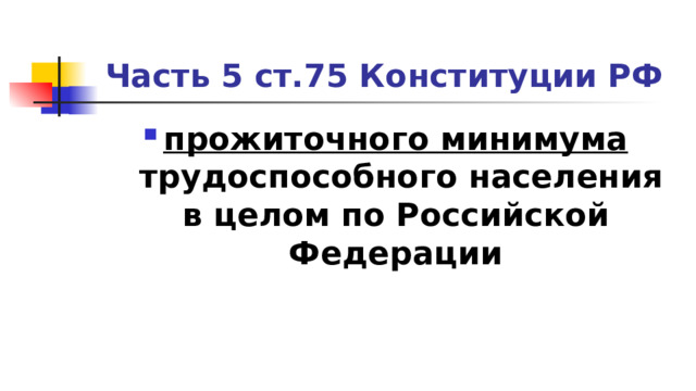 Часть 5 ст.75 Конституции РФ прожиточного минимума  трудоспособного населения в целом по Российской Федерации 