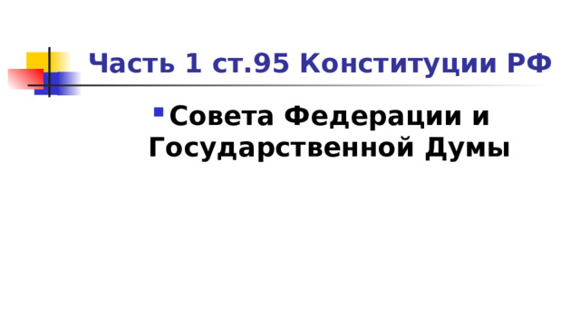 Часть 1 ст.95 Конституции РФ Совета Федерации и Государственной Думы 